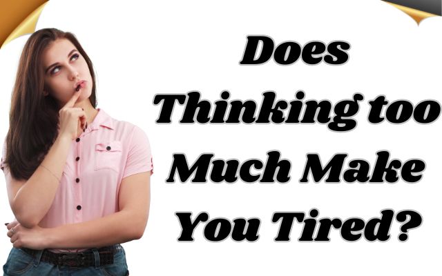 Does Thinking too Much Make You Tired